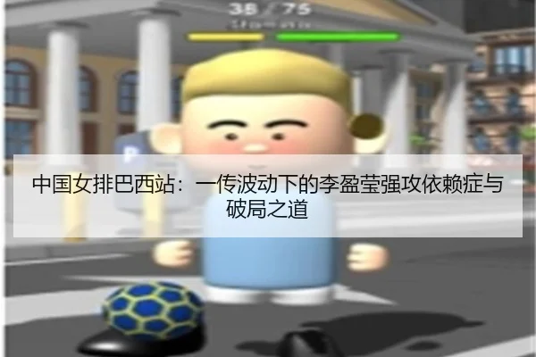 中国女排巴西站：一传波动下的李盈莹强攻依赖症与破局之道
