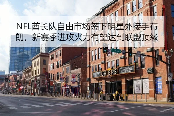 NFL酋长队自由市场签下明星外接手布朗，新赛季进攻火力有望达到联盟顶级
