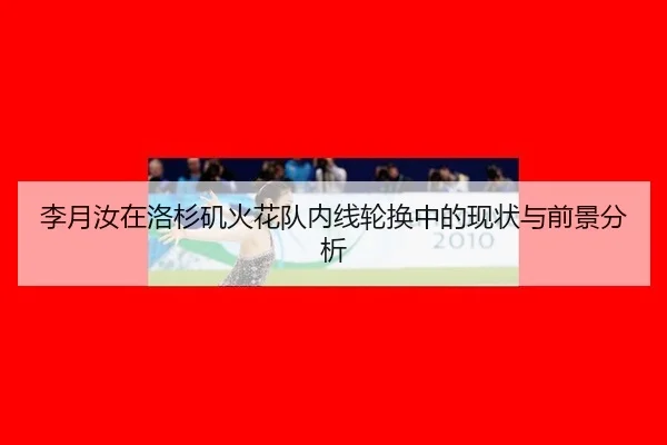 李月汝在洛杉矶火花队内线轮换中的现状与前景分析